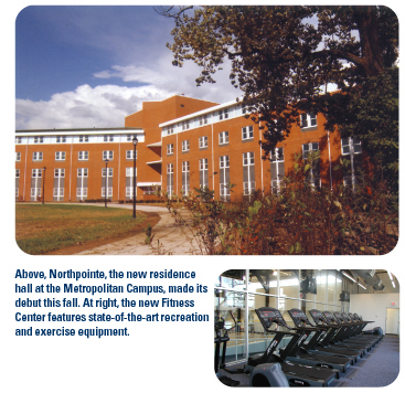 Northpointe, the new residence hall at the Metropolitan Campus, made its debut this fall. The new Fitness Center features state-of-the-art recreation and exercise equipment.