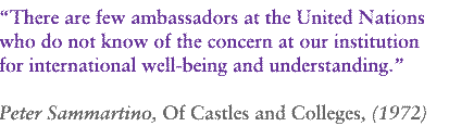 "There are few ambassadors at the United Nations who do not know of the concern at our institution for international well-being and understanding." Peter Sammartino, Of Castles and Colleges (1972)
