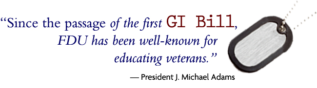 "Since the passage of the first GI Bill, FDU has been well-known for educating veterans." — President J. Michael Adams
