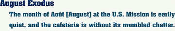August Exodus — The month of Aout [August] at the U.S. Mission is eerily quite, and the cafeteria is without its mumbled chatter.